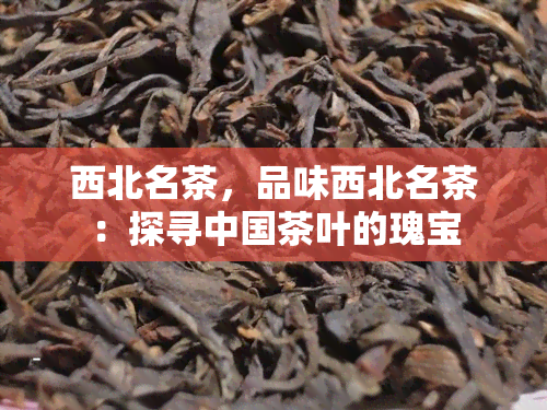 西北名茶，品味西北名茶：探寻中国茶叶的瑰宝