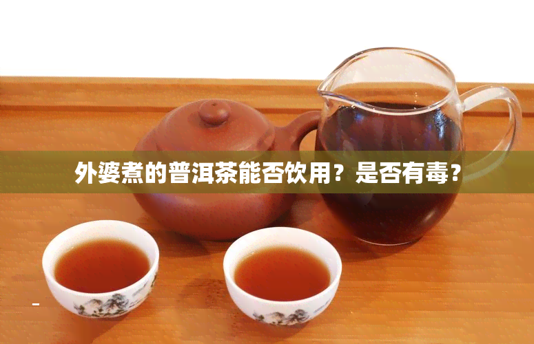 外婆煮的普洱茶能否饮用？是否有毒？