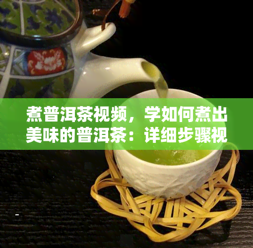 煮普洱茶视频，学如何煮出美味的普洱茶：详细步骤视频教程