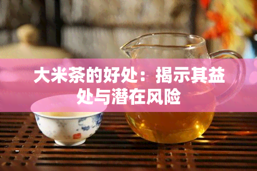 大米茶的好处：揭示其益处与潜在风险
