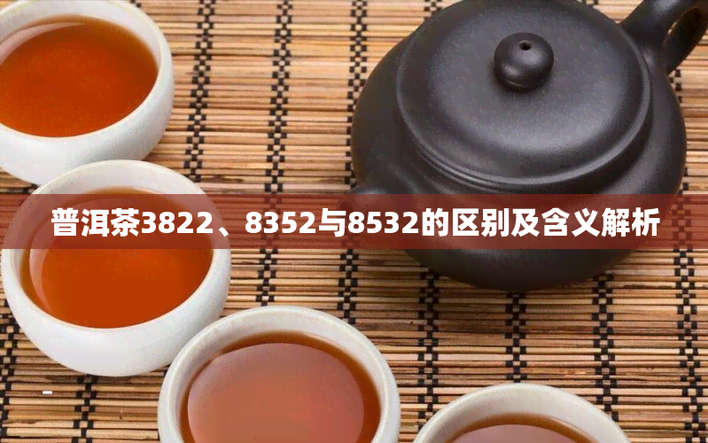 普洱茶3822、8352与8532的区别及含义解析