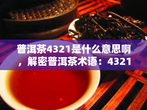 普洱茶4321是什么意思啊，解密普洱茶术语：4321是什么含义？