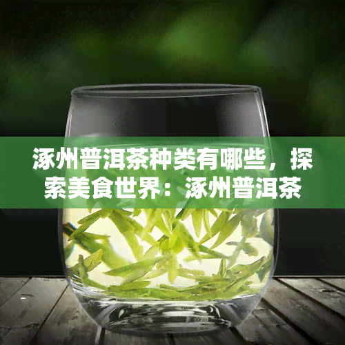 涿州普洱茶种类有哪些，探索美食世界：涿州普洱茶的多种品种介绍