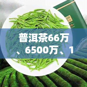 普洱茶66万、6500万、1068万：茶叶市场的大数据解读