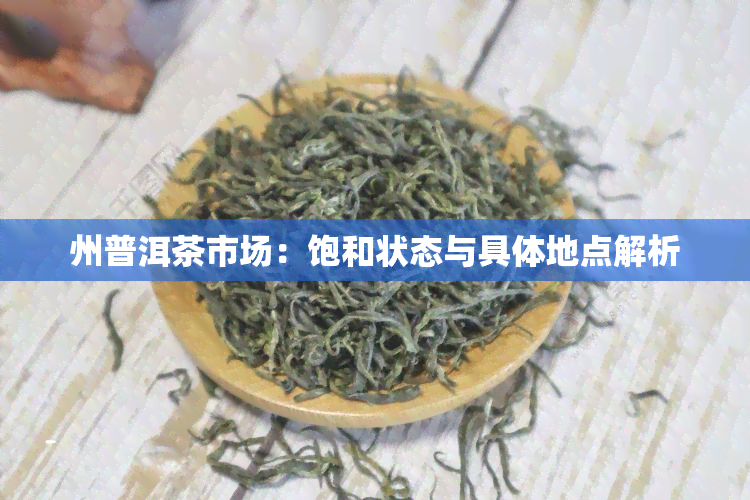 州普洱茶市场：饱和状态与具体地点解析