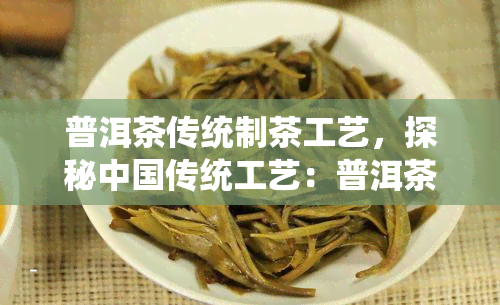 普洱茶传统制茶工艺，探秘中国传统工艺：普洱茶的制作过程