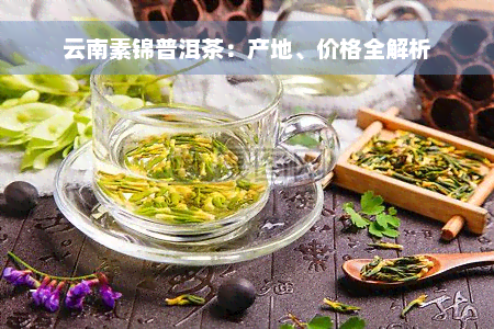 云南素锦普洱茶：产地、价格全解析