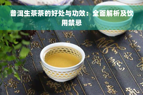 普洱生茶茶的好处与功效：全面解析及饮用禁忌
