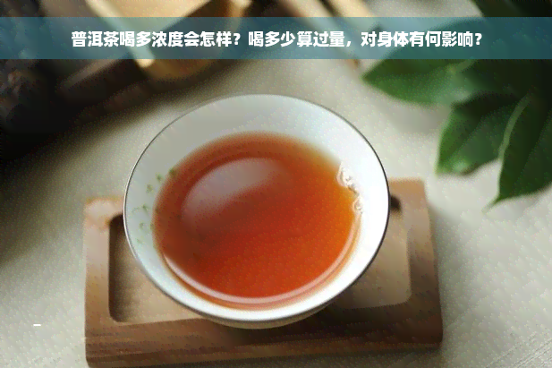 普洱茶喝多浓度会怎样？喝多少算过量，对身体有何影响？