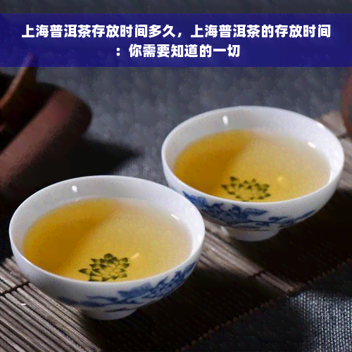 上海普洱茶存放时间多久，上海普洱茶的存放时间：你需要知道的一切