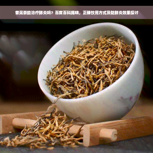 普洱茶能治疗肺炎吗？百度百科揭晓，正确饮用方式及防肺炎效果探讨