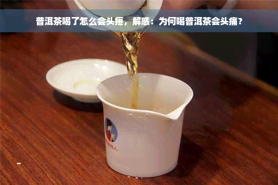 普洱茶喝了怎么会头疼，解惑：为何喝普洱茶会头痛？