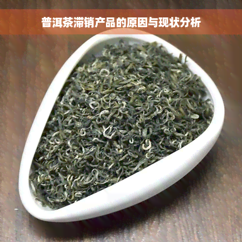 普洱茶滞销产品的原因与现状分析