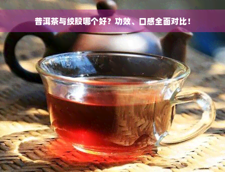 普洱茶与绞股哪个好？功效、口感全面对比！