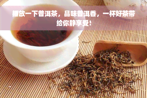 播放一下普洱茶，品味普洱香，一杯好茶带给你静享受！