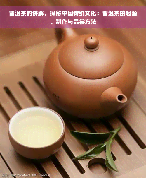普洱茶的讲解，探秘中国传统文化：普洱茶的起源、制作与品尝方法