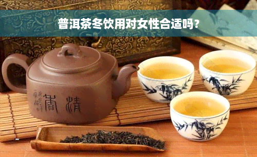 普洱茶冬饮用对女性合适吗？