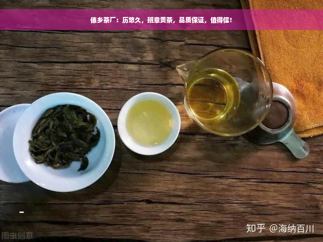 傣乡茶厂：历悠久，班章贡茶，品质保证，值得信！