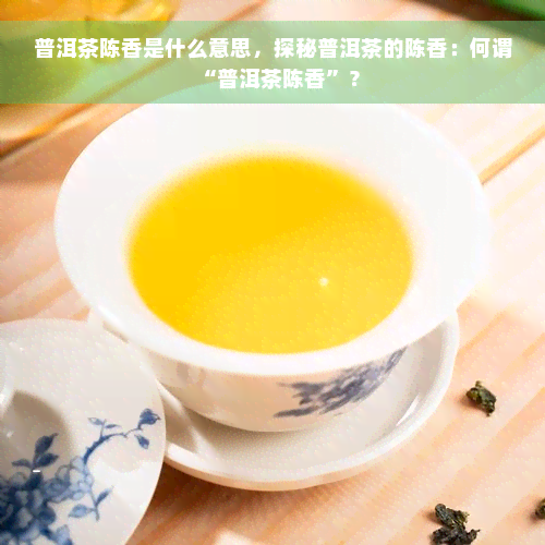 普洱茶陈香是什么意思，探秘普洱茶的陈香：何谓“普洱茶陈香”？