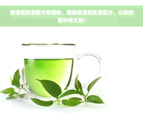 普洱茶防潮配方有哪些，揭秘普洱茶防潮配方，让你的茶叶持久新！
