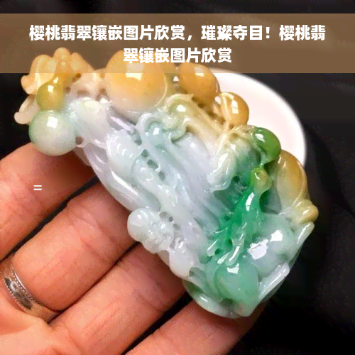 樱桃翡翠镶嵌图片欣赏，璀璨夺目！樱桃翡翠镶嵌图片欣赏