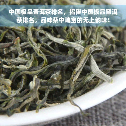中国极品普洱茶排名，揭秘中国极品普洱茶排名，品味茶中瑰宝的无上韵味！