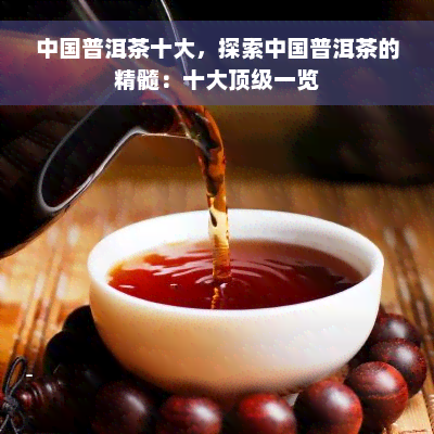 中国普洱茶十大，探索中国普洱茶的精髓：十大顶级一览