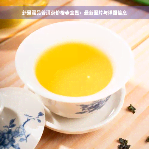 新景藏品普洱茶价格表全览：最新图片与详细信息