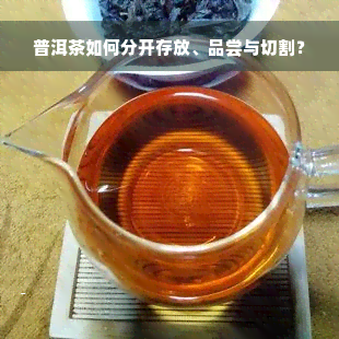 普洱茶如何分开存放、品尝与切割？