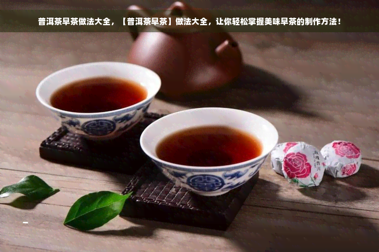 普洱茶早茶做法大全，【普洱茶早茶】做法大全，让你轻松掌握美味早茶的制作方法！