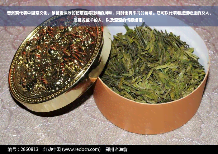 普洱茶代表中国茶文化，象征着深厚的历底蕴与独特的风味，同时也有不同的寓意。它可以代表着成熟稳重的女人，属相龙或羊的人，以及深深的情感纽带。