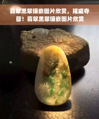 翡翠黑翠镶嵌图片欣赏，璀璨夺目！翡翠黑翠镶嵌图片欣赏