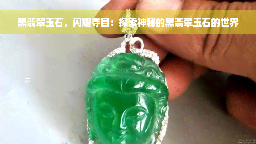 黑翡翠玉石，闪耀夺目：探索神秘的黑翡翠玉石的世界