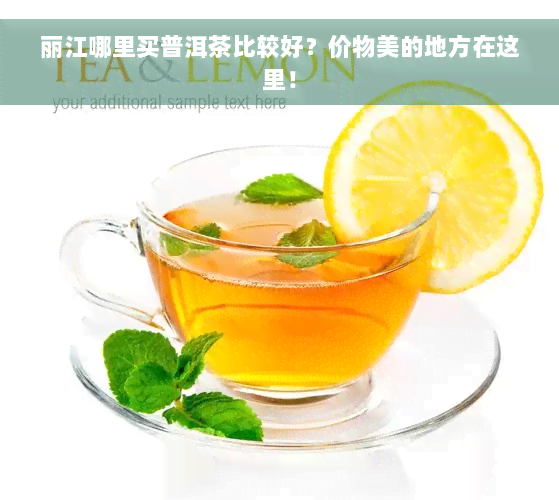 丽江哪里买普洱茶比较好？价物美的地方在这里！