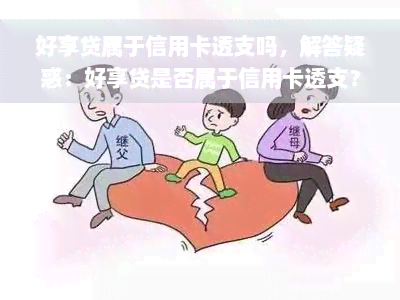 好享贷属于信用卡透支吗，解答疑惑：好享贷是否属于信用卡透支？