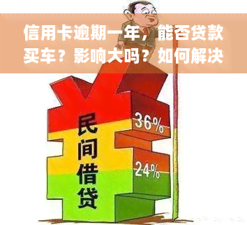 信用卡逾期一年，能否贷款买车？影响大吗？如何解决？一次逾期能办车贷吗？可否协商分期？还能使用吗？