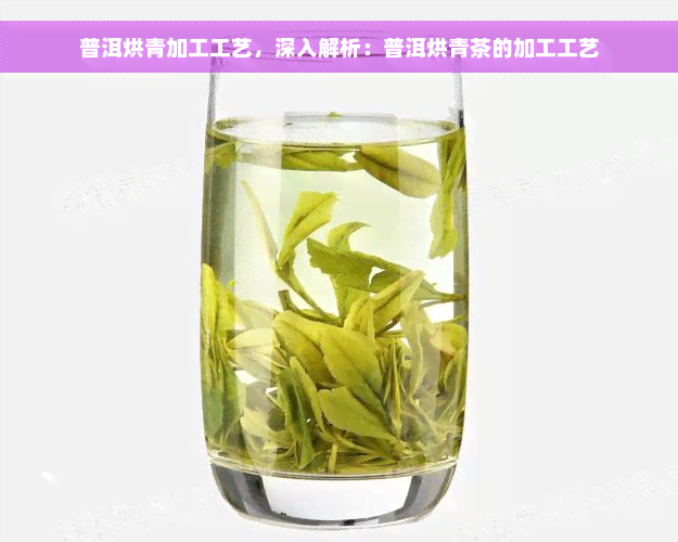 普洱烘青加工工艺，深入解析：普洱烘青茶的加工工艺