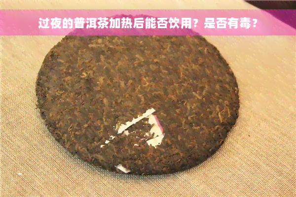 过夜的普洱茶加热后能否饮用？是否有毒？