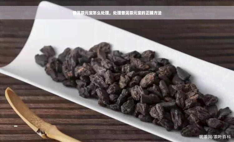 普洱茶元宝怎么处理，处理普洱茶元宝的正确方法