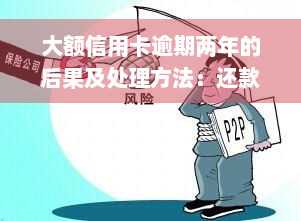 大额信用卡逾期两年的后果及处理方法：还款困难？大面积逾期？来了解可能的结局