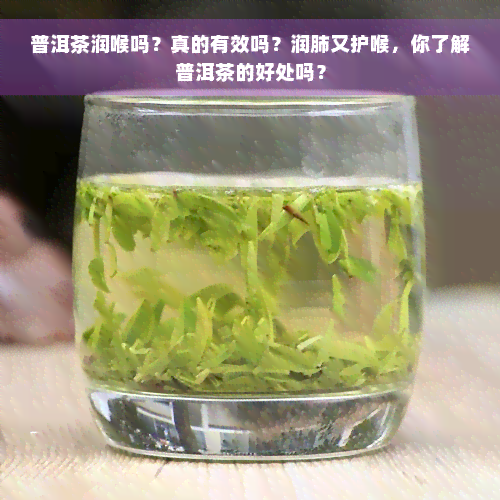 普洱茶润喉吗？真的有效吗？润肺又护喉，你了解普洱茶的好处吗？