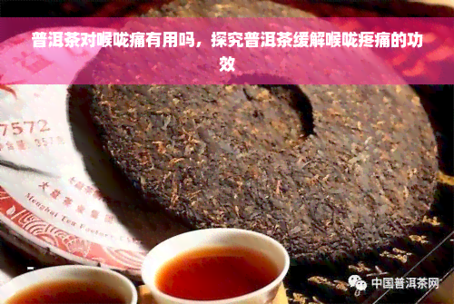 普洱茶对喉咙痛有用吗，探究普洱茶缓解喉咙疼痛的功效