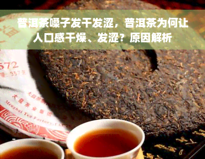 普洱茶嗓子发干发涩，普洱茶为何让人口感干燥、发涩？原因解析