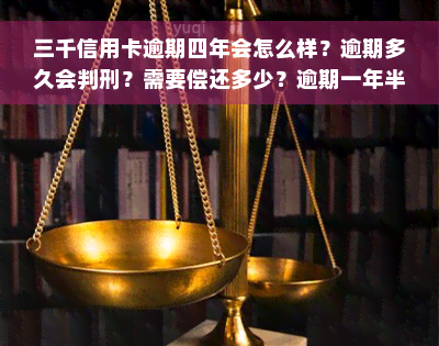 三千信用卡逾期四年会怎么样？逾期多久会判刑？需要偿还多少？逾期一年半是否构成犯罪？如何解决逾期三年的问题？