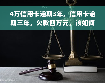 4万信用卡逾期3年，信用卡逾期三年，欠款四万元，该如何应对？