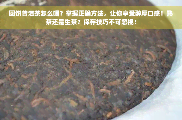 圆饼普洱茶怎么喝？掌握正确方法，让你享受醇厚口感！熟茶还是生茶？保存技巧不可忽视！