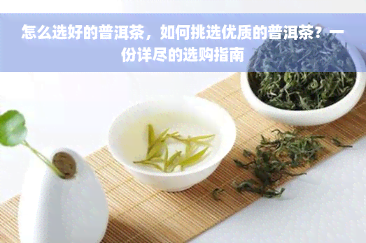 怎么选好的普洱茶，如何挑选优质的普洱茶？一份详尽的选购指南