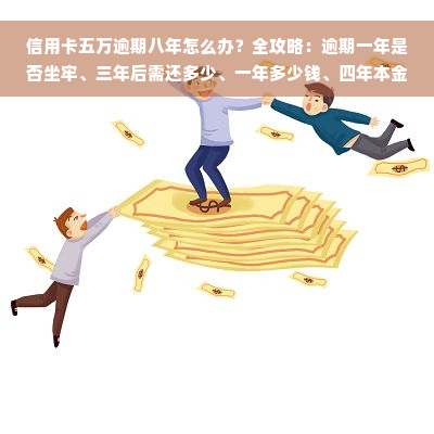 信用卡五万逾期八年怎么办？全攻略：逾期一年是否坐牢、三年后需还多少、一年多少钱、四年本金加利息全解析