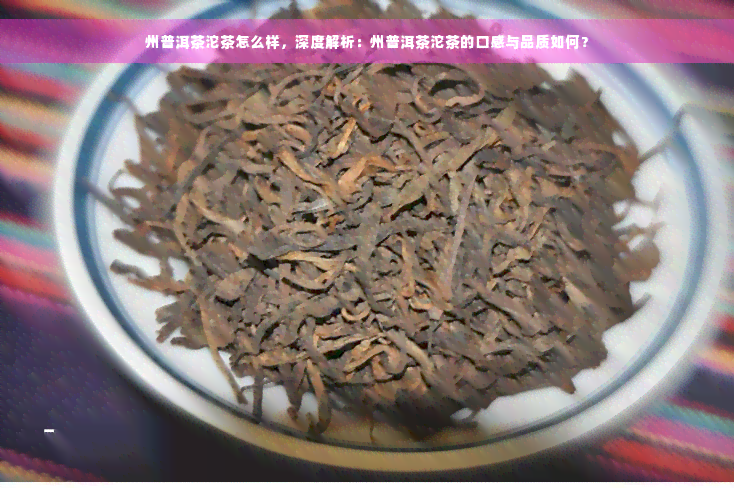 州普洱茶沱茶怎么样，深度解析：州普洱茶沱茶的口感与品质如何？