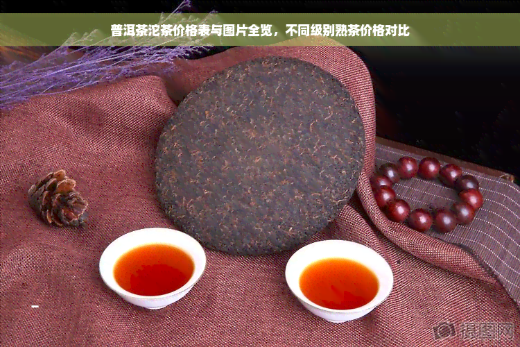 普洱茶沱茶价格表与图片全览，不同级别熟茶价格对比